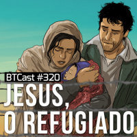Jesus, o refugiado – BTCast 320