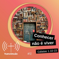 Transmissão 112 – Conhecer não é viver