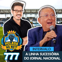 Pelada na Net #777 - Intervalo: A Linha Sucessória Do Jornal Nacional
