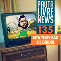 Pauta Livre News #135 - Eita Televisão de Doido!