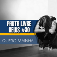 Pauta Livre News #30 – Quero Mainha...
