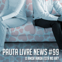 Pauta Livre News #99 - O Amor Ainda Está No Ar?