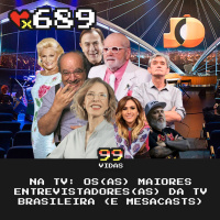99Vidas 689 - Na TV: Os Maiores Entrevistadores da TV Brasileira (e a geração Mesacast)
