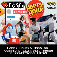 99Vidas 636 - Happy Hour: A Moda da Corrida, Nunca Faça Ligações e Praticando Lutas
