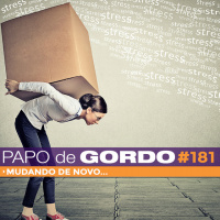 Papo de Gordo 181 - Mudando de novo...