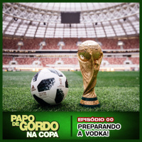 Papo de Gordo na Copa 2018 - Ep. 00 - Preparando a Vodka!
