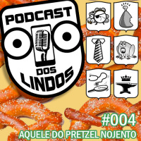 Podcast dos Lindos 04 - Aquele do Pretzel Nojento