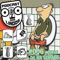 Podcast dos Lindos 06 - Aquele do Xixi Sentado