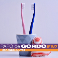 Papo de Gordo 187 - Morando juntos