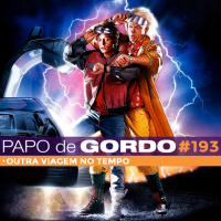 Papo de Gordo 193 - Outra Viagem no Tempo