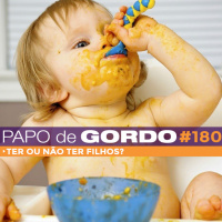 Papo de Gordo 180 - Ter ou não ter filhos?