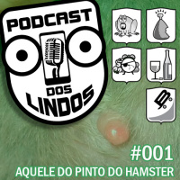 Podcast dos Lindos 01 - Aquele do Pinto do Hamster