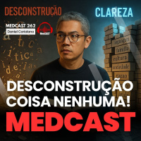 DESCONSTRUÇÃO coisa nenhuma! #MEDCAST 262