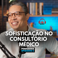 MEDCAST #215 - SOFISTIQUE O RELACIONAMENTO COM PACIENTES | Podssérie CONSULTÓRIO PARTICULAR Parte 3 de 3 