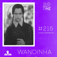 PnE 215 – O Que Esperar de Wandinha (Netflix)