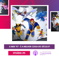 295 - X Men ‘97 - A melhor coisa do século?