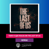 REPRISE - Tudo o que rolou em The Last Of Us