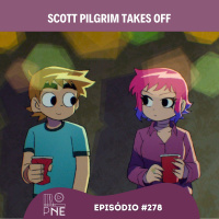 PnE 278 - Scott Pilgrim Takes Off (a série)