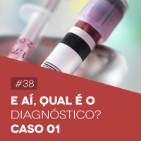 #38 E aí, Qual é o Diagnóstico? – Caso Clínico 01