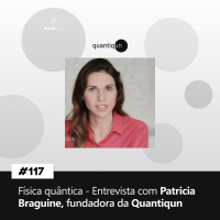 #117 Física Quântica – Entrevista com Patricia Braguine, fundadora da Quantiqun