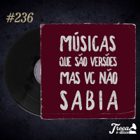Troca o Disco #236: Músicas que você não sabia que eram versões