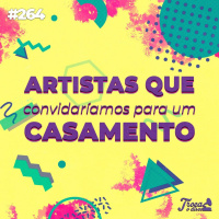 #264: Artistas que convidaríamos para um casamento