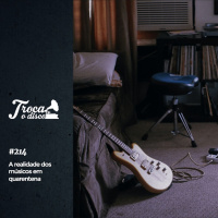 Troca o Disco #214: A realidade dos músicos em quarentena (feat. Andressa Felini e Diego Baroza)