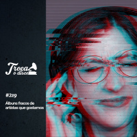 Troca o Disco #219: Álbuns fracos de artistas que gostamos