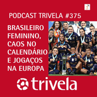 Trivela #375 Brasileiro Feminino, caos no calendário e jogaços na Europa