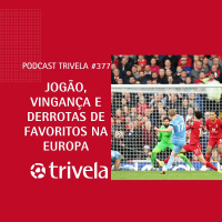 Trivela #377 Jogão, vingança e derrotas de favoritos na Europa