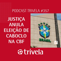 Trivela #357 Justiça anula eleição da CBF