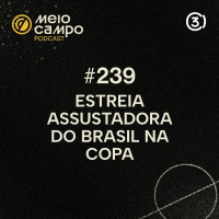 #239 A estreia assustadora do Brasil e jogaço entre Japão e Holanda