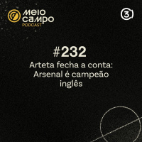Meiocampo #232: Arteta fecha a conta e Arsenal é campeão inglês