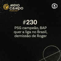 Meiocampo #230: PSG campeão, BAP quer a liga no Brasil, demissão de Roger