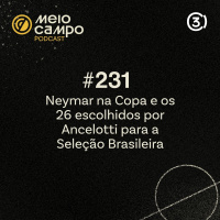 Meiocampo #231: Neymar na Copa e os 26 escolhidos por Ancelotti para a Seleção