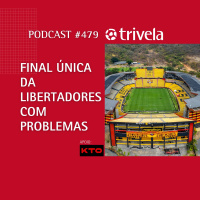 Trivela #479 Final da Libertadores com problemas