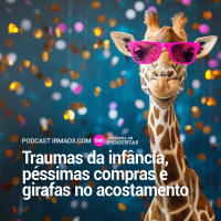 600: Traumas da infância, péssimas compras e girafas no acostamento