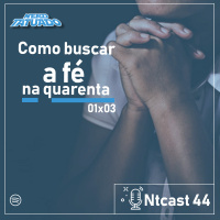 NTCAST 44 – Como Buscar a FÉ NA QUARENTENA