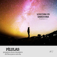 Pílulas #17 – Loucura vs Sabedoria