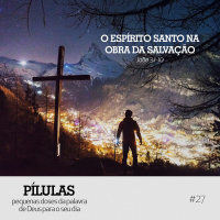 Pílulas #27 – O Espírito Santo na obra da Salvação