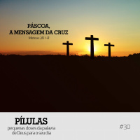 Pílulas #30 – Páscoa, a mensagem da cruz