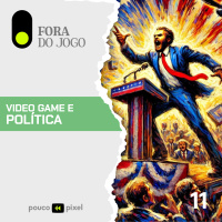 Fora do Jogo #11: Video game e política