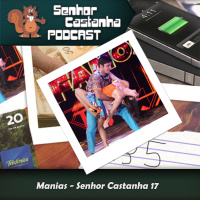 Manias – Senhor Castanha Podcast # 17