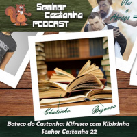 Kifresco com Kibixinha – Senhor Castanha Podcast 22