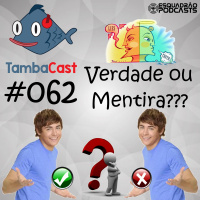 TambaCast #062 - Verdade ou Mentira???