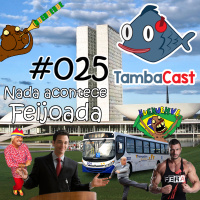 TambaCast #025 - Nada acontece, feijoada