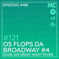 #121 – Os Flops da Broadway #4 – Dude, Saturday Night Fever