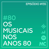 #80 – Os Musicais nos Anos 80