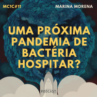 Uma Próxima Pandemia de Bactéria Hospitalar? - Marina Morena | MC1C #11