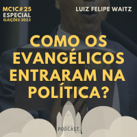 Como os Evangélicos Entraram na Política? - Luiz Felipe Waitz | MC1C #25
